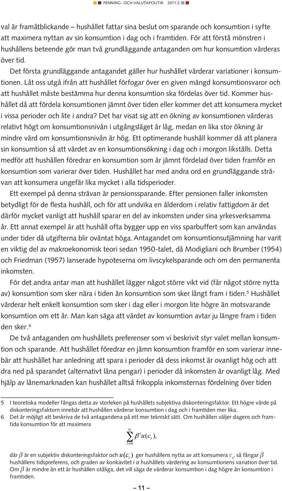 Det första grundläggande antagandet gäller hur hushållet värderar variationer i konsumtionen.