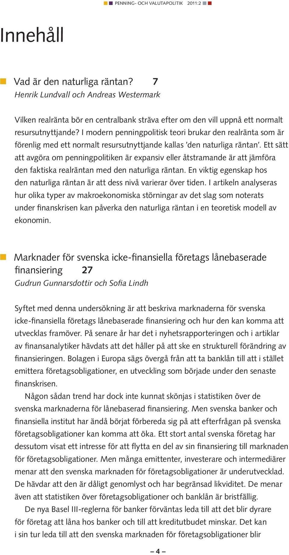 Ett sätt att avgöra om penning politiken är expansiv eller åtstramande är att jämföra den faktiska realräntan med den naturliga räntan.