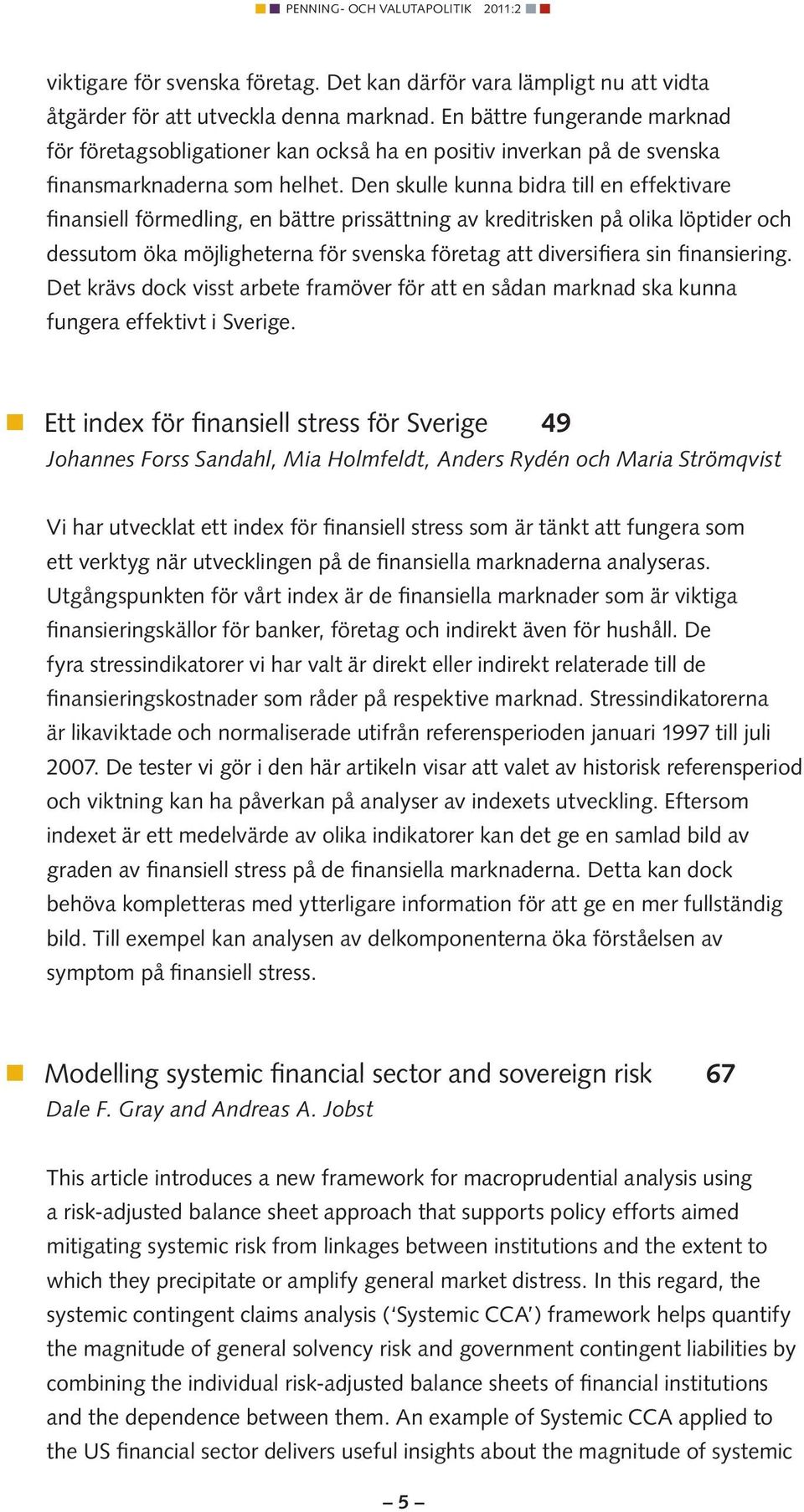 Den skulle kunna bidra till en effektivare finansiell förmedling, en bättre prissättning av kreditrisken på olika löptider och dessutom öka m öjligheterna för svenska företag att diversifiera sin