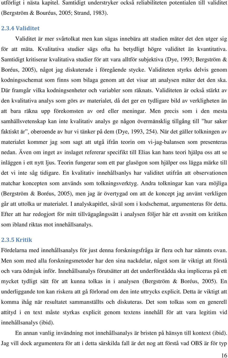 Samtidigt kritiserar kvalitativa studier för att vara alltför subjektiva (Dye, 1993; Bergström & Boréus, 2005), något jag diskuterade i föregående stycke.