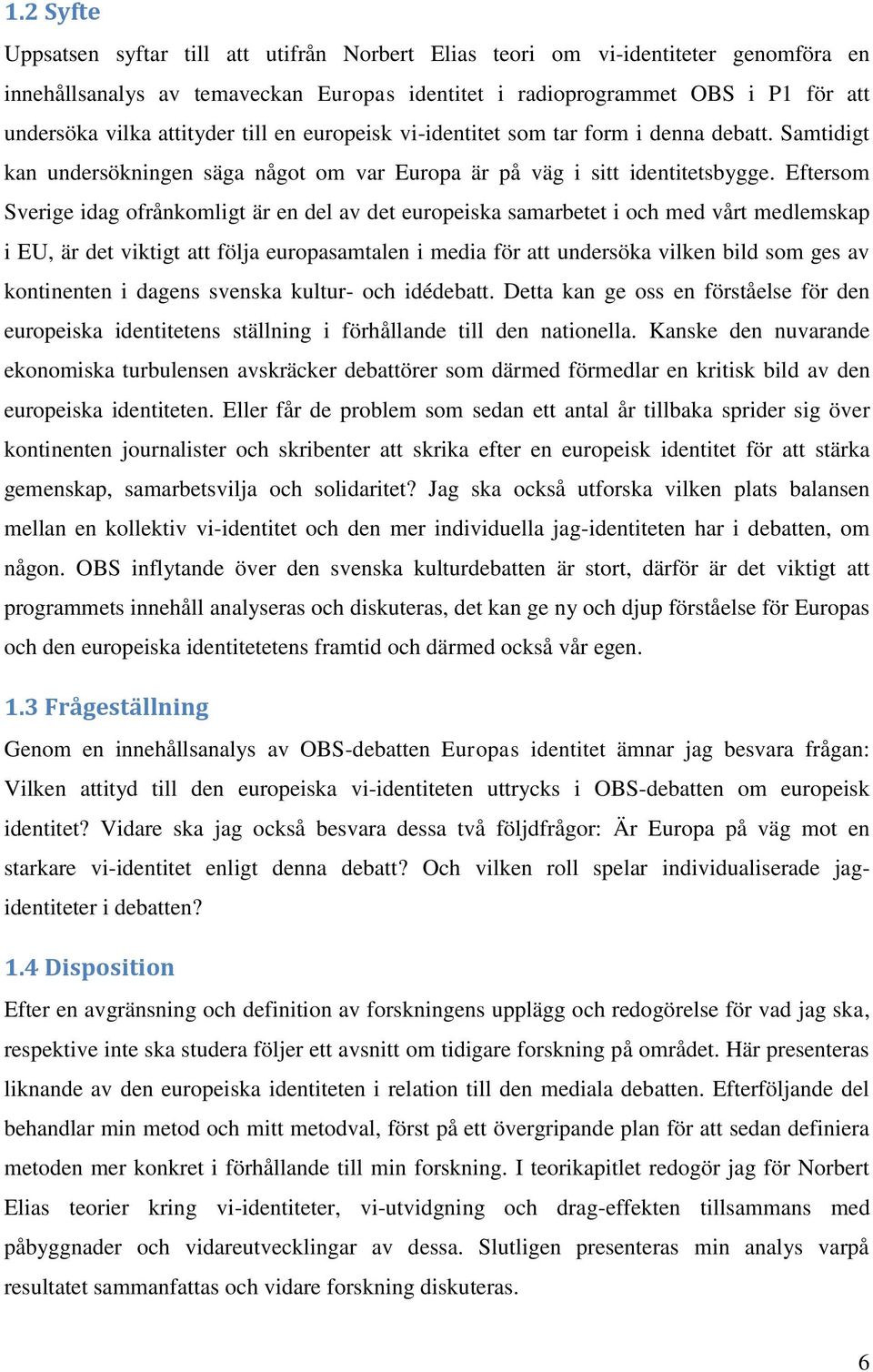 Eftersom Sverige idag ofrånkomligt är en del av det europeiska samarbetet i och med vårt medlemskap i EU, är det viktigt att följa europasamtalen i media för att undersöka vilken bild som ges av