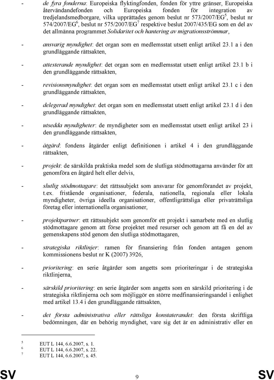 myndighet: det organ som en medlemsstat utsett enligt artikel 23.1 a i den grundläggande rättsakten, - attesterande myndighet: det organ som en medlemsstat utsett enligt artikel 23.