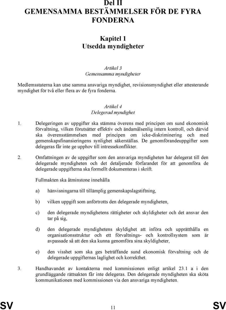 Delegeringen av uppgifter ska stämma överens med principen om sund ekonomisk förvaltning, vilken förutsätter effektiv och ändamålsenlig intern kontroll, och därvid ska överensstämmelsen med principen