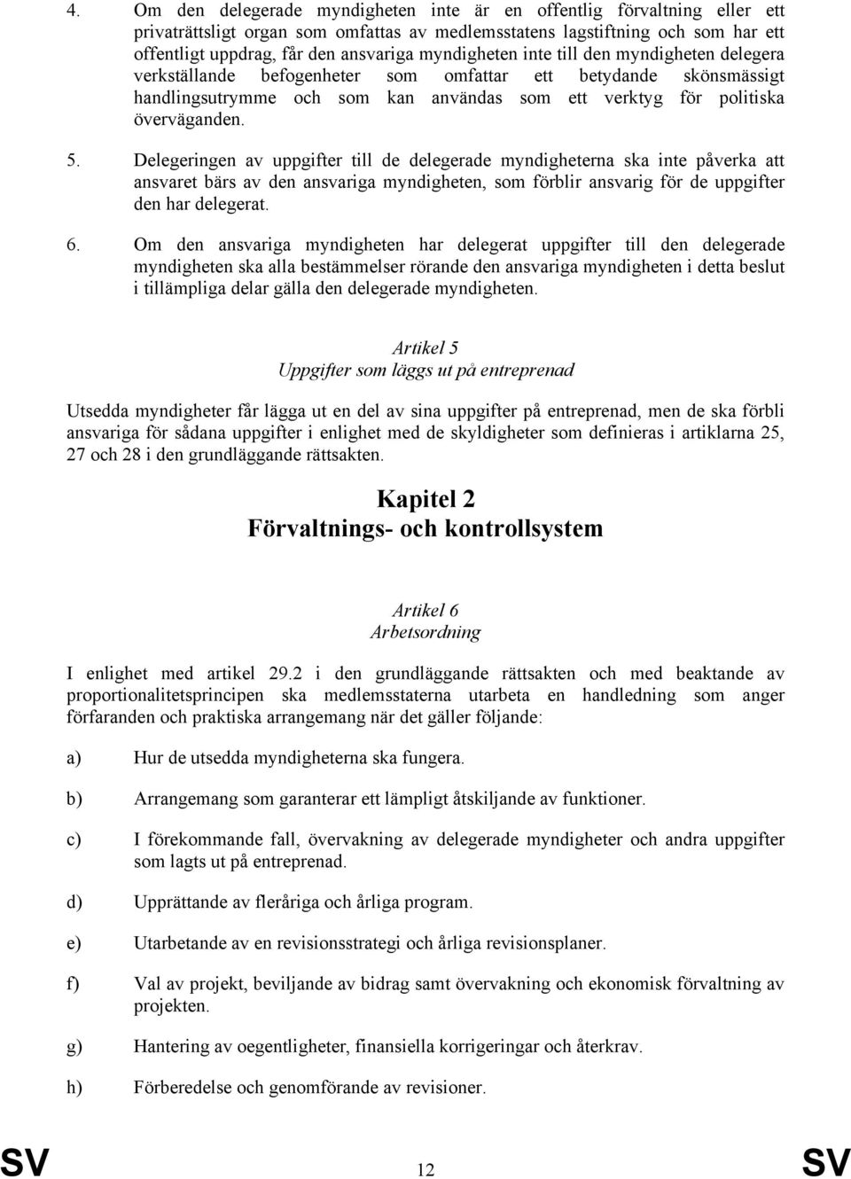 Delegeringen av uppgifter till de delegerade myndigheterna ska inte påverka att ansvaret bärs av den ansvariga myndigheten, som förblir ansvarig för de uppgifter den har delegerat. 6.