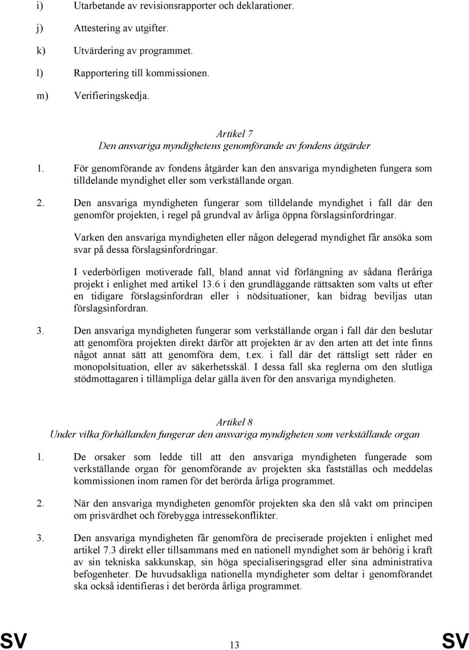 För genomförande av fondens åtgärder kan den ansvariga myndigheten fungera som tilldelande myndighet eller som verkställande organ. 2.