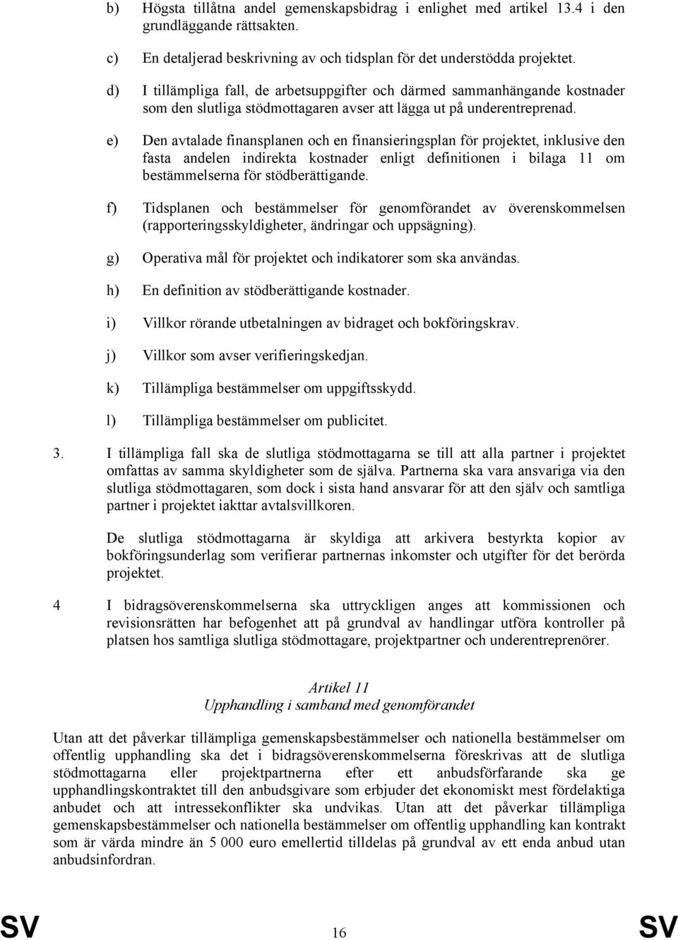 e) Den avtalade finansplanen och en finansieringsplan för projektet, inklusive den fasta andelen indirekta kostnader enligt definitionen i bilaga 11 om bestämmelserna för stödberättigande.