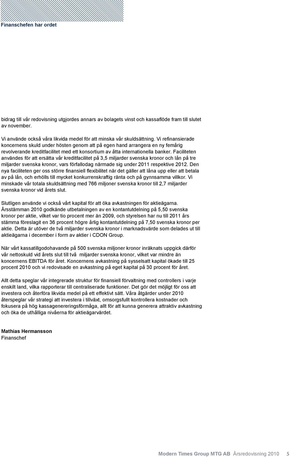 Vi refinansierade koncernens skuld under hösten genom att på egen hand arrangera en ny femårig revolverande kreditfacilitet med ett konsortium av åtta internationella banker.