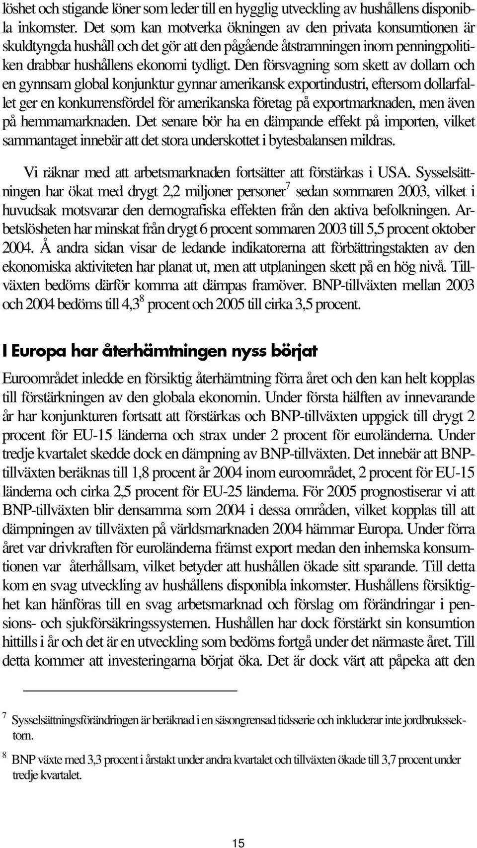 Den försvagning som skett av dollarn och en gynnsam global konjunktur gynnar amerikansk exportindustri, eftersom dollarfallet ger en konkurrensfördel för amerikanska företag på exportmarknaden, men