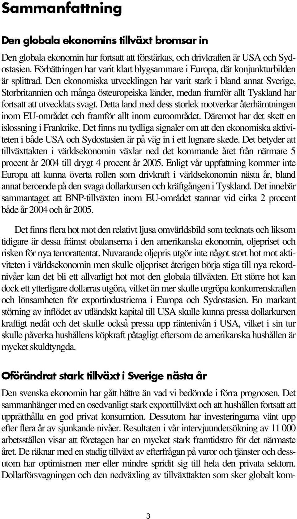 Den ekonomiska utvecklingen har varit stark i bland annat Sverige, Storbritannien och många östeuropeiska länder, medan framför allt Tyskland har fortsatt att utvecklats svagt.