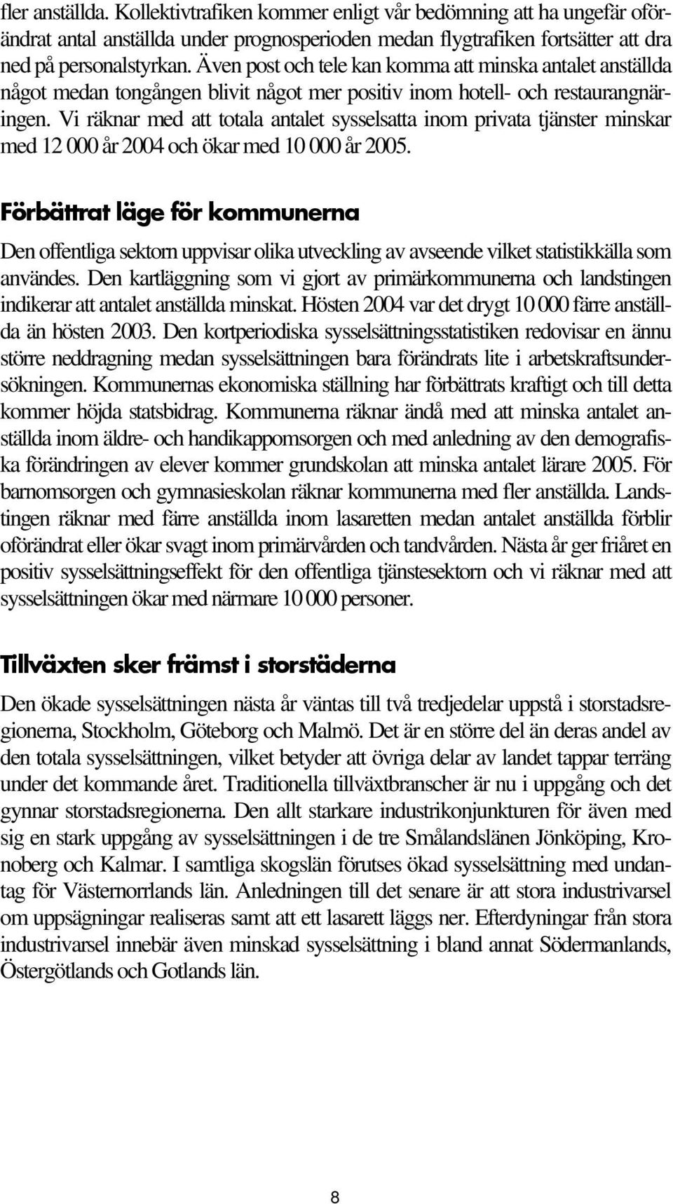 Vi räknar med att totala antalet sysselsatta inom privata tjänster minskar med 12 000 år 2004 och ökar med 10 000 år 2005.