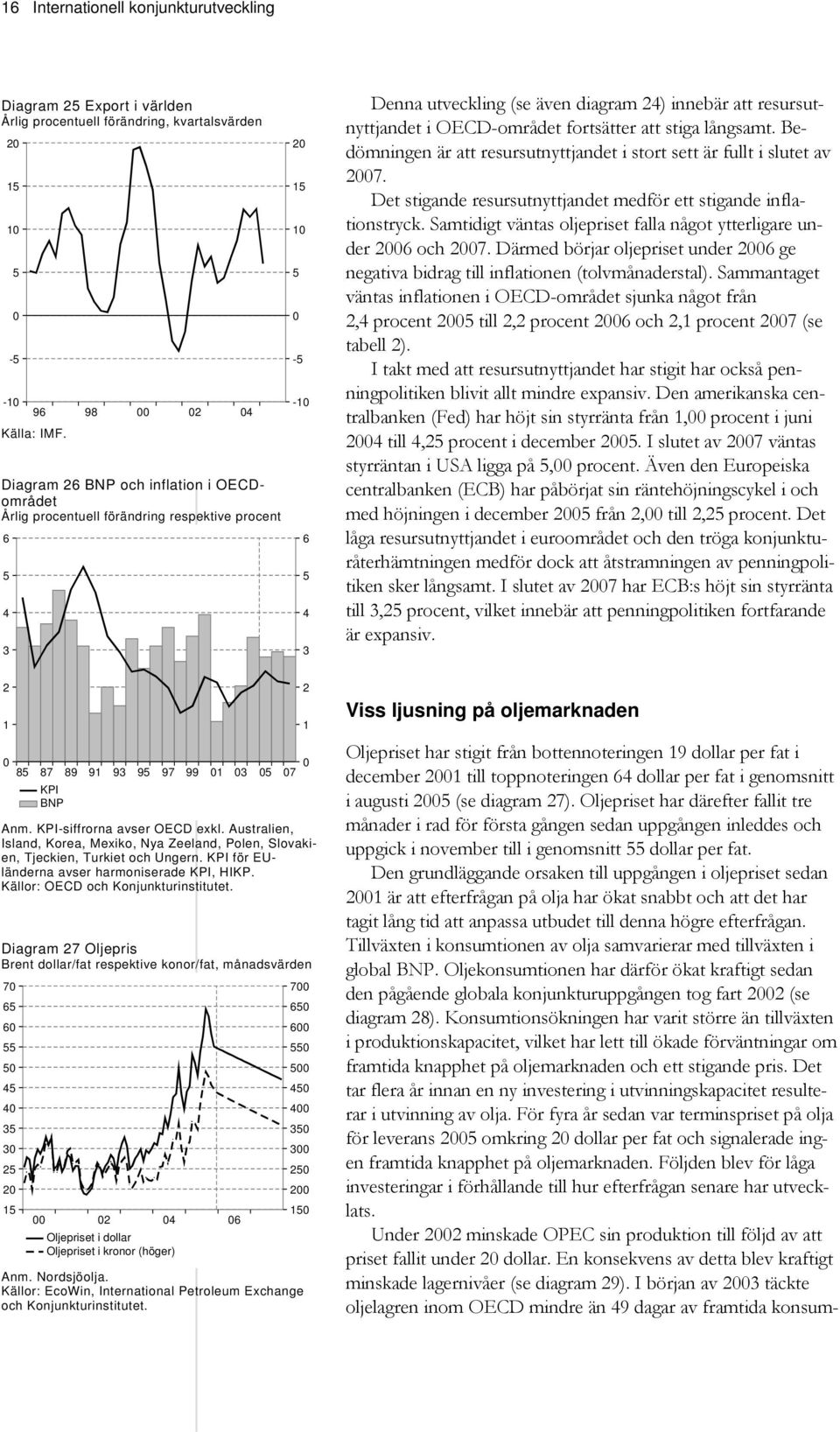 långsamt. Bedömningen är att resursutnyttjandet i stort sett är fullt i slutet av 7. Det stigande resursutnyttjandet medför ett stigande inflationstryck.