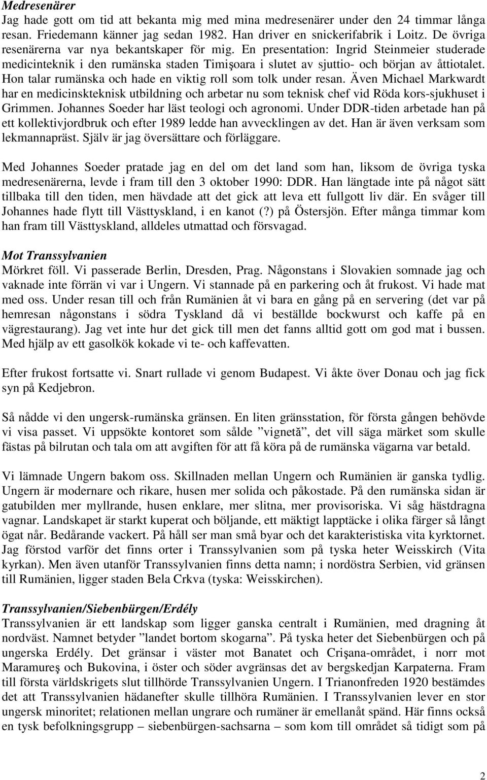 Hon talar rumänska och hade en viktig roll som tolk under resan. Även Michael Markwardt har en medicinskteknisk utbildning och arbetar nu som teknisk chef vid Röda kors-sjukhuset i Grimmen.