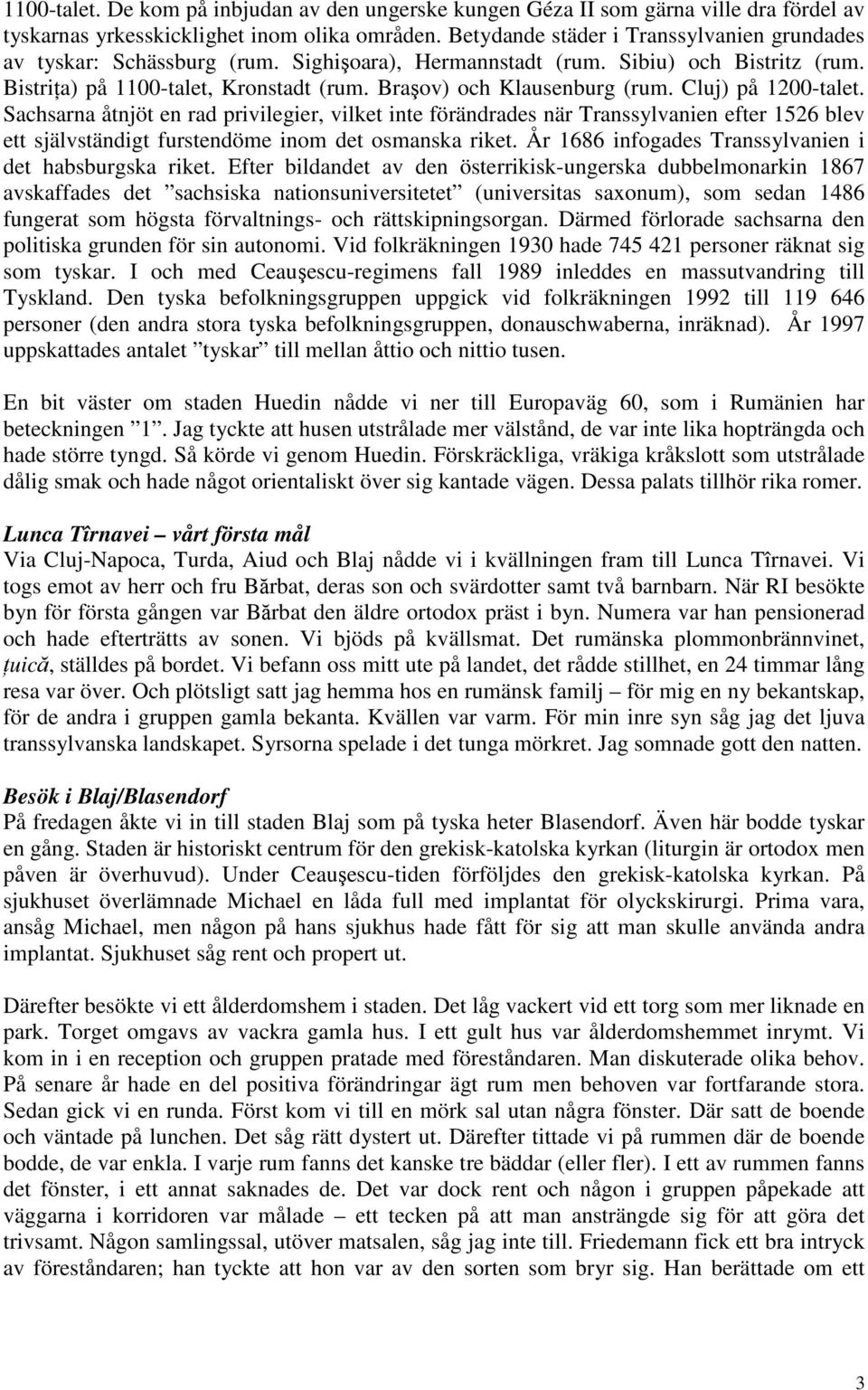 Cluj) på 1200-talet. Sachsarna åtnjöt en rad privilegier, vilket inte förändrades när Transsylvanien efter 1526 blev ett självständigt furstendöme inom det osmanska riket.