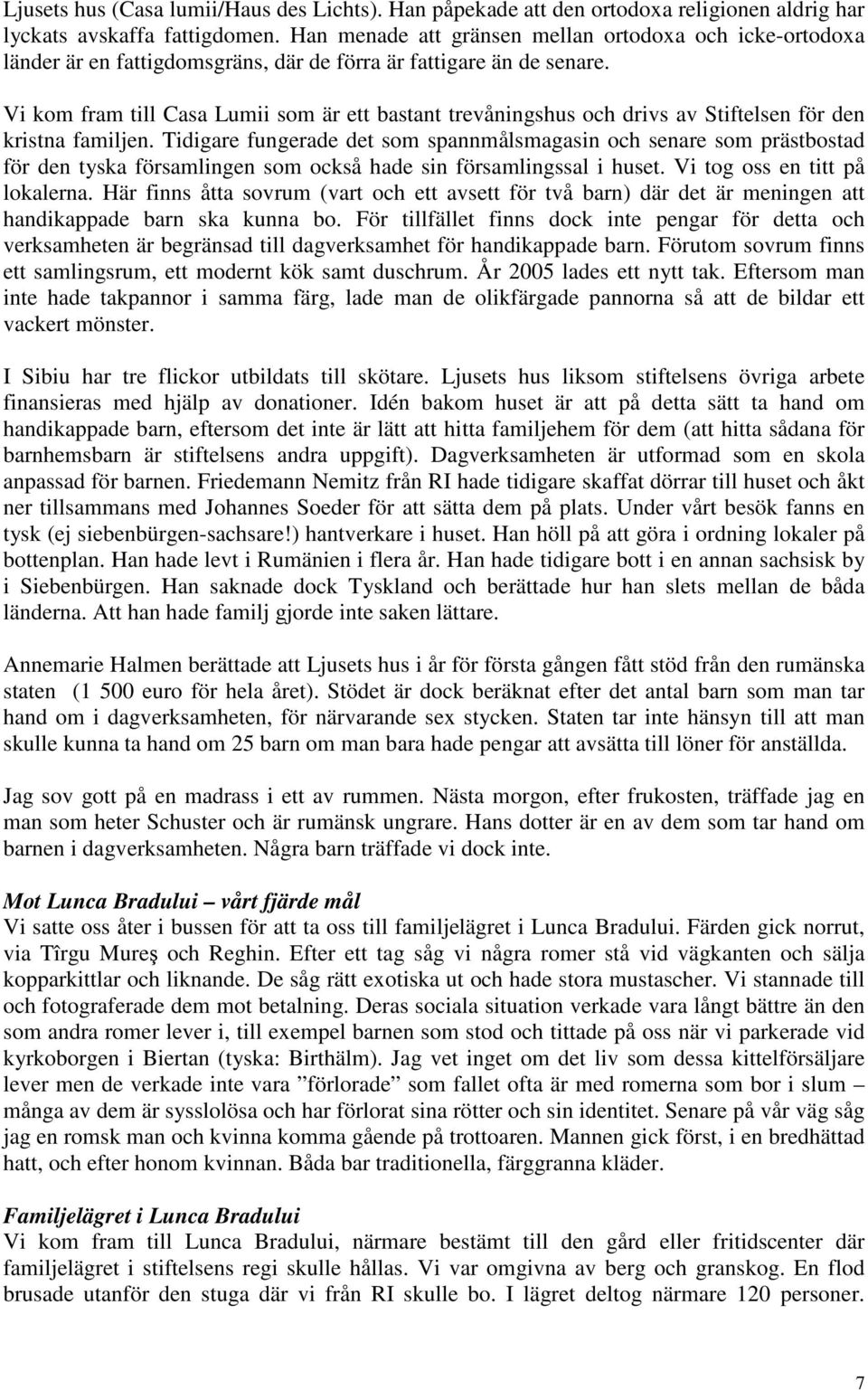 Vi kom fram till Casa Lumii som är ett bastant trevåningshus och drivs av Stiftelsen för den kristna familjen.