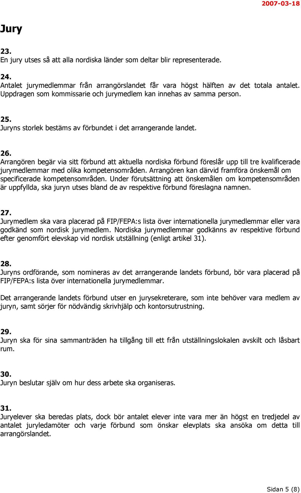 Arrangören begär via sitt förbund att aktuella nordiska förbund föreslår upp till tre kvalificerade jurymedlemmar med olika kompetensområden.