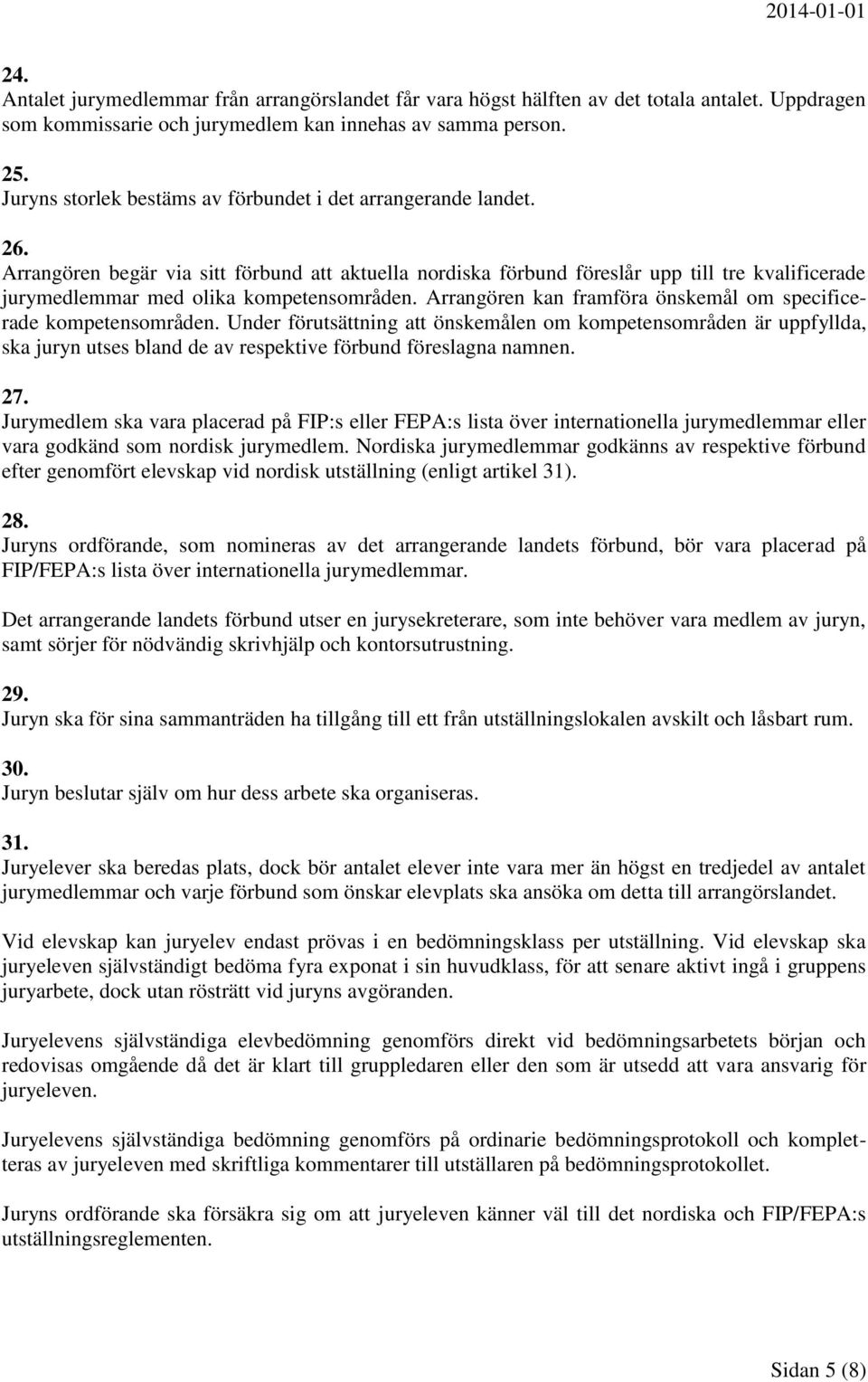 Arrangören begär via sitt förbund att aktuella nordiska förbund föreslår upp till tre kvalificerade jurymedlemmar med olika kompetensområden.