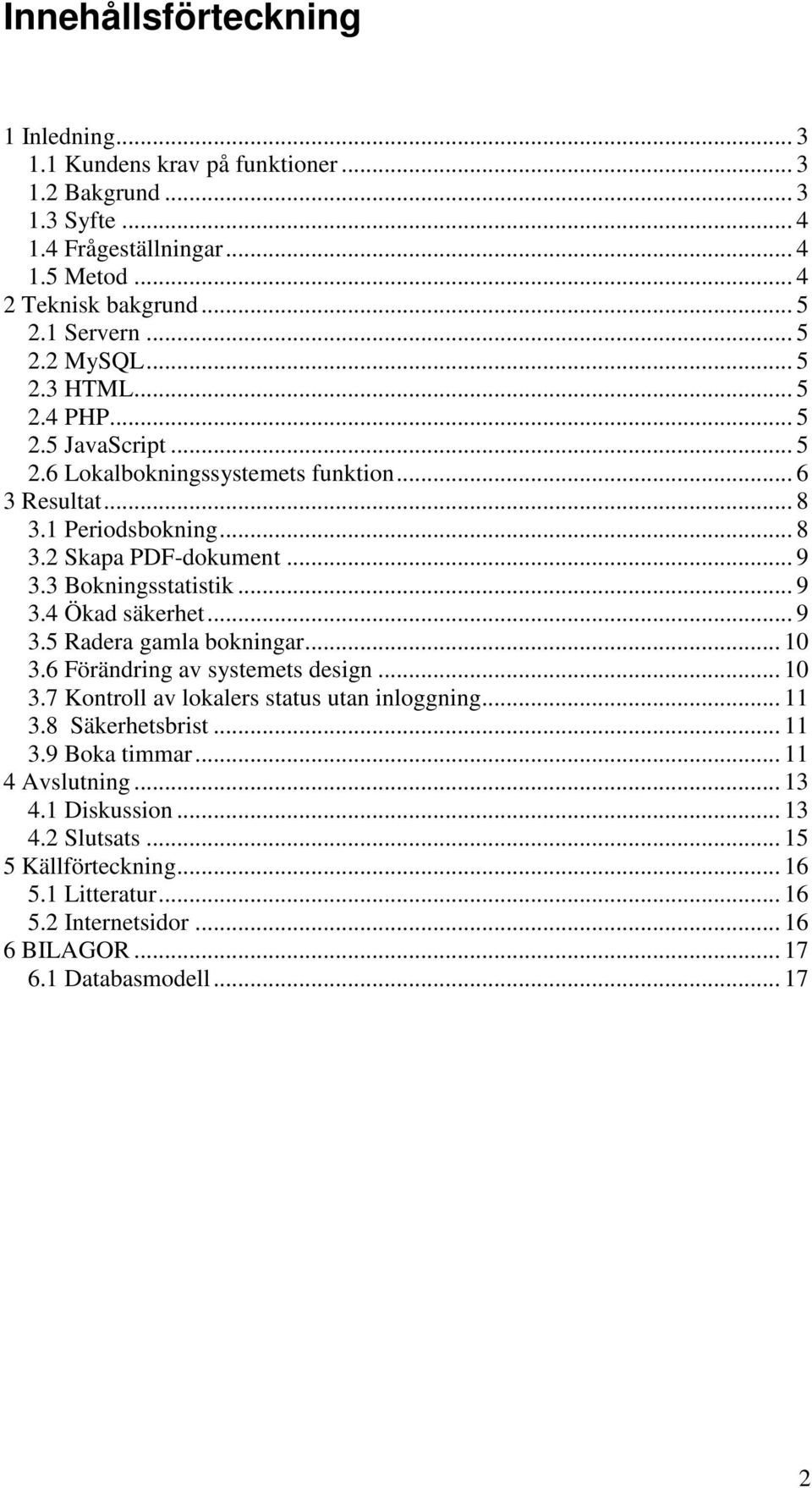 .. 9 3.5 Radera gamla bokningar... 10 3.6 Förändring av systemets design... 10 3.7 Kontroll av lokalers status utan inloggning... 11 3.8 Säkerhetsbrist... 11 3.9 Boka timmar.