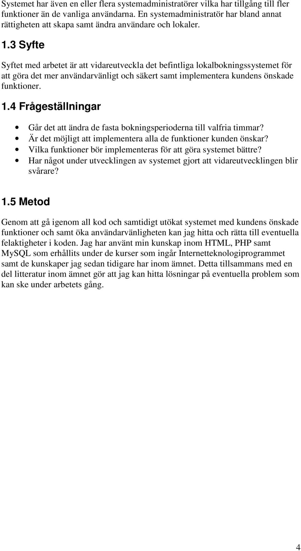 3 Syfte Syftet med arbetet är att vidareutveckla det befintliga lokalbokningssystemet för att göra det mer användarvänligt och säkert samt implementera kundens önskade funktioner. 1.