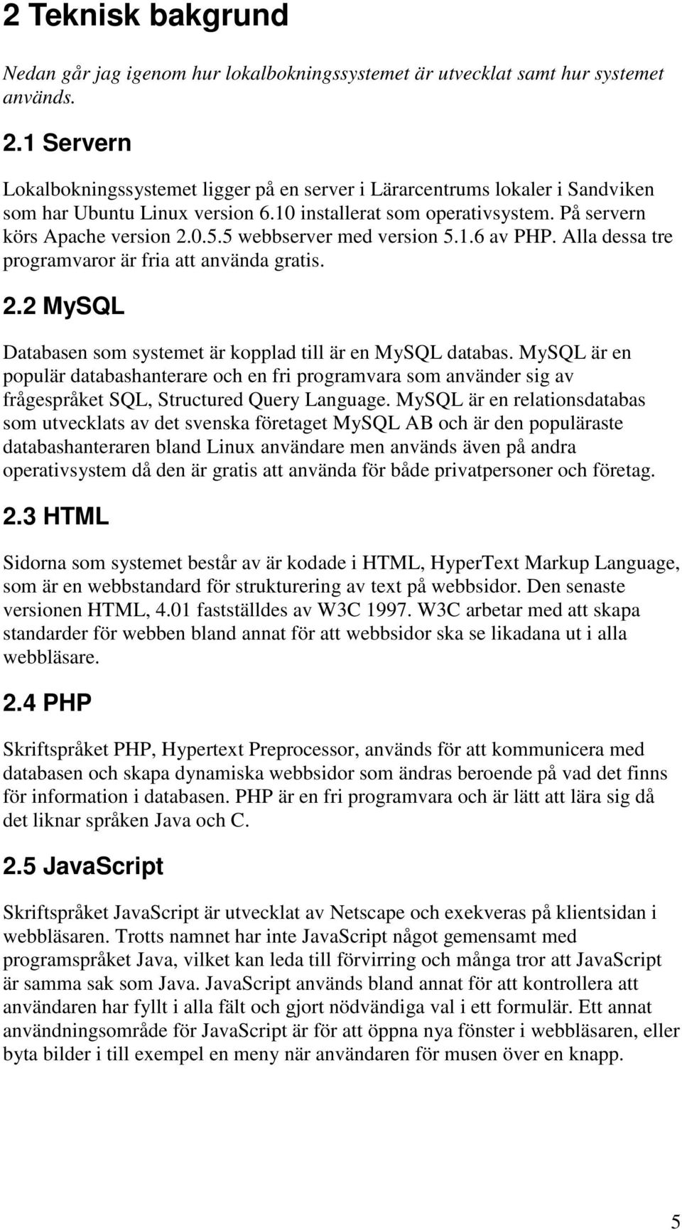5 webbserver med version 5.1.6 av PHP. Alla dessa tre programvaror är fria att använda gratis. 2.2 MySQL Databasen som systemet är kopplad till är en MySQL databas.