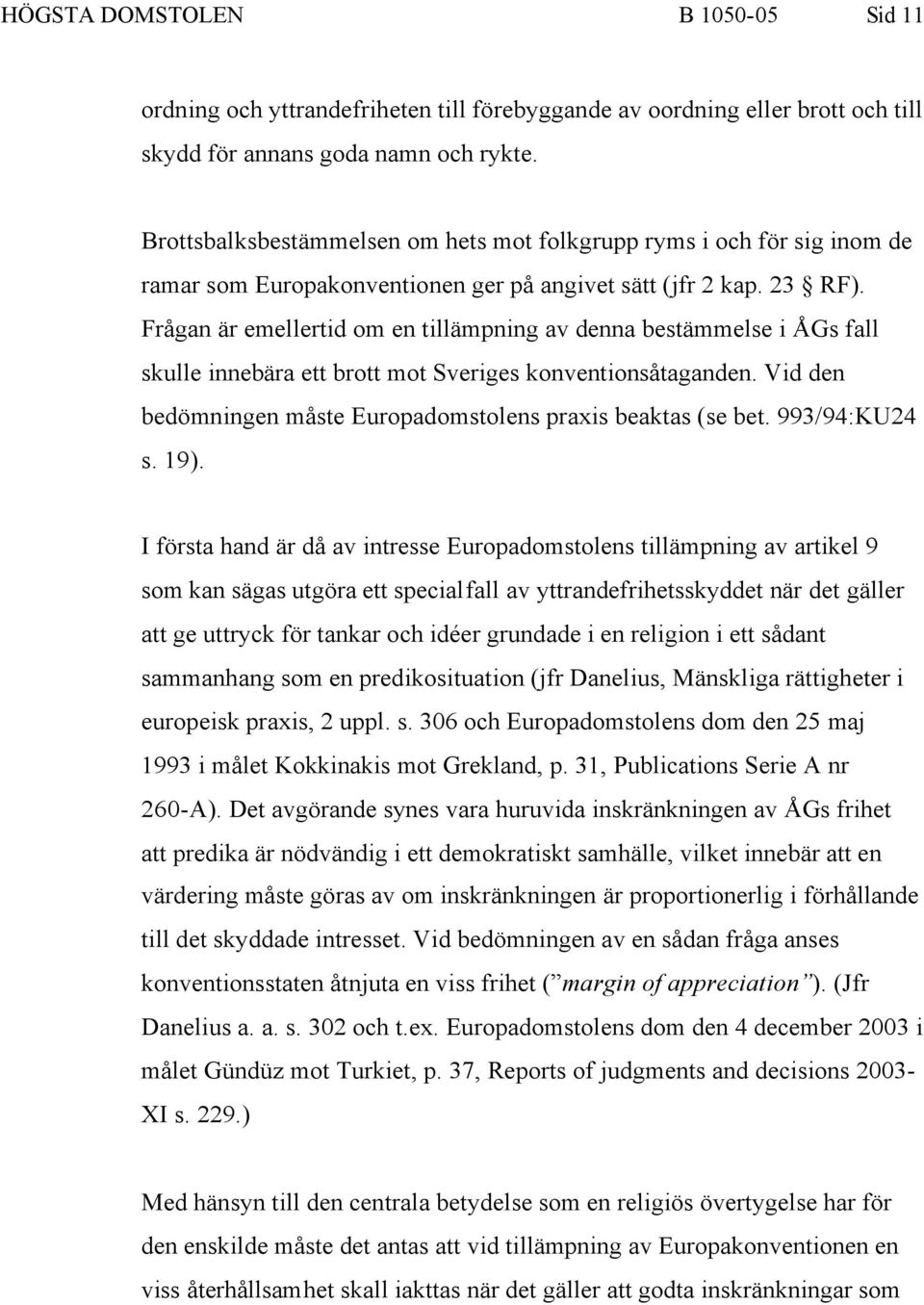 Frågan är emellertid om en tillämpning av denna bestämmelse i ÅGs fall skulle innebära ett brott mot Sveriges konventionsåtaganden. Vid den bedömningen måste Europadomstolens praxis beaktas (se bet.