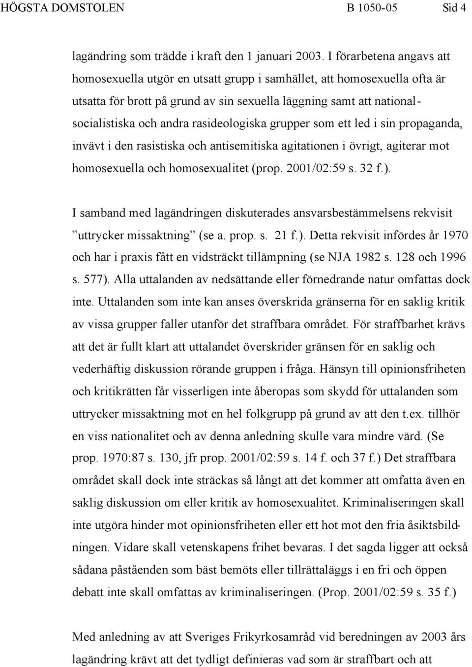 rasideologiska grupper som ett led i sin propaganda, invävt i den rasistiska och antisemitiska agitationen i övrigt, agiterar mot homosexuella och homosexualitet (prop. 2001/02:59 s. 32 f.).