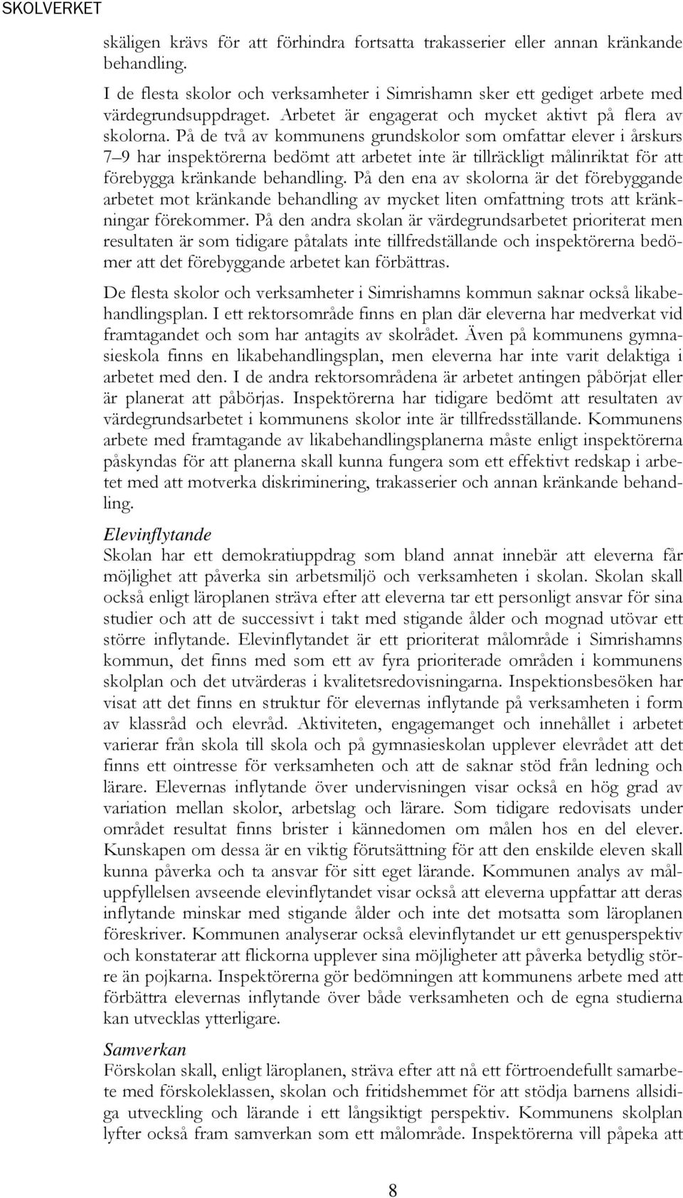 På de två av kommunens grundskolor som omfattar elever i årskurs 7 9 har inspektörerna bedömt att arbetet inte är tillräckligt målinriktat för att förebygga kränkande behandling.