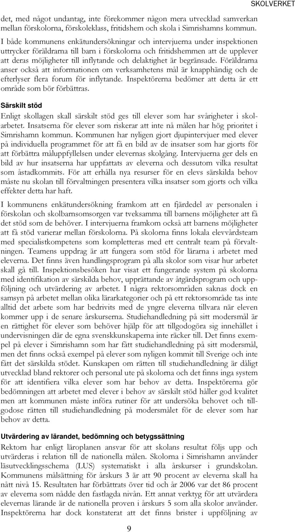 delaktighet är begränsade. Föräldrarna anser också att informationen om verksamhetens mål är knapphändig och de efterlyser flera forum för inflytande.