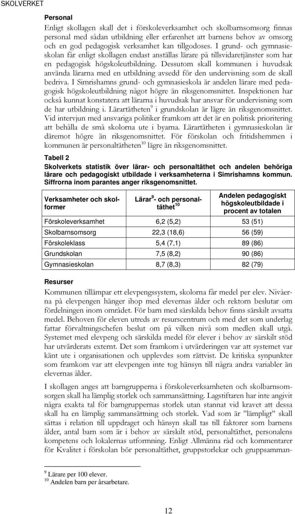 Dessutom skall kommunen i huvudsak använda lärarna med en utbildning avsedd för den undervisning som de skall bedriva.