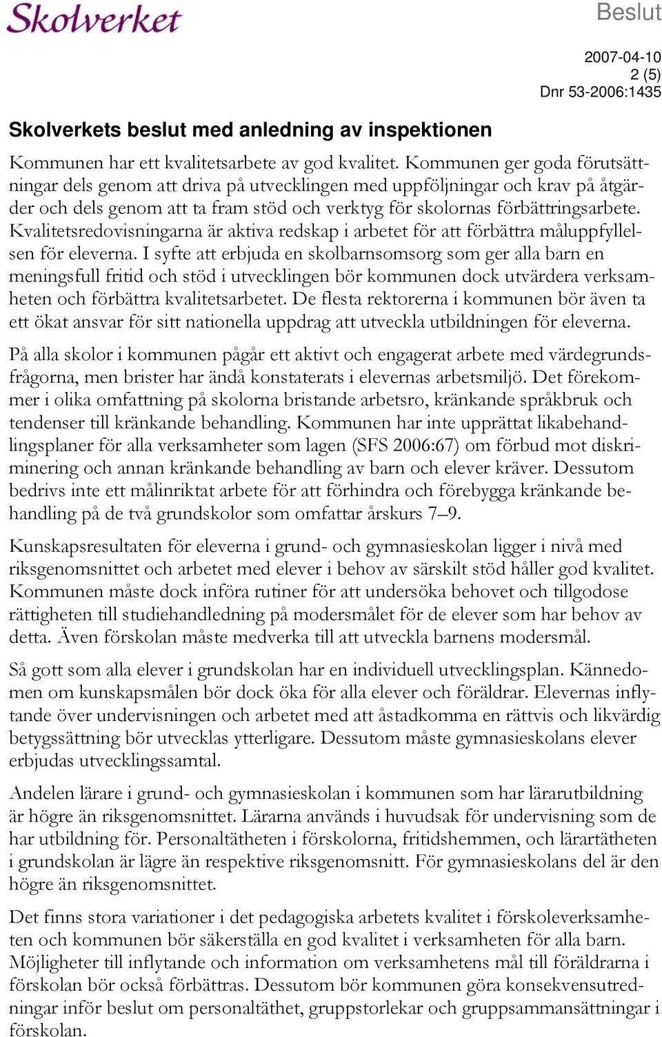 Kvalitetsredovisningarna är aktiva redskap i arbetet för att förbättra måluppfyllelsen för eleverna.