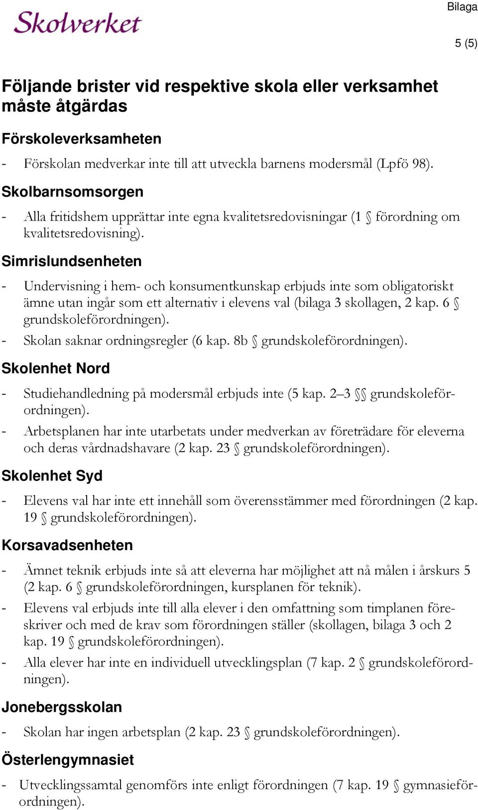 Simrislundsenheten - Undervisning i hem- och konsumentkunskap erbjuds inte som obligatoriskt ämne utan ingår som ett alternativ i elevens val (bilaga 3 skollagen, 2 kap. 6 grundskoleförordningen).