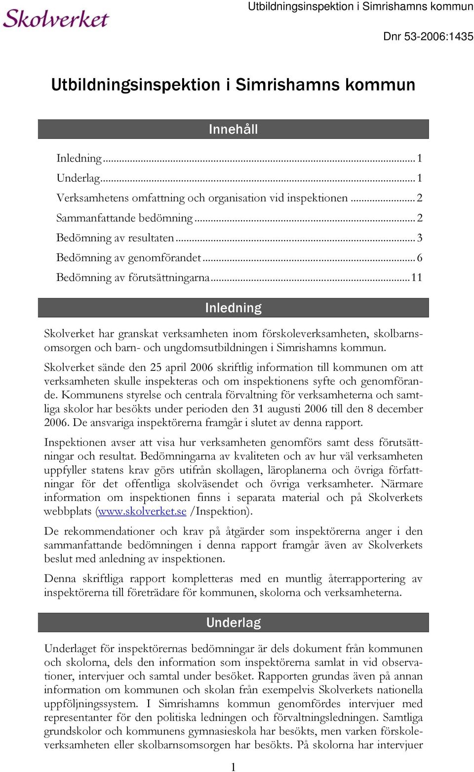 ..11 Inledning Skolverket har granskat verksamheten inom förskoleverksamheten, skolbarnsomsorgen och barn- och ungdomsutbildningen i Simrishamns kommun.