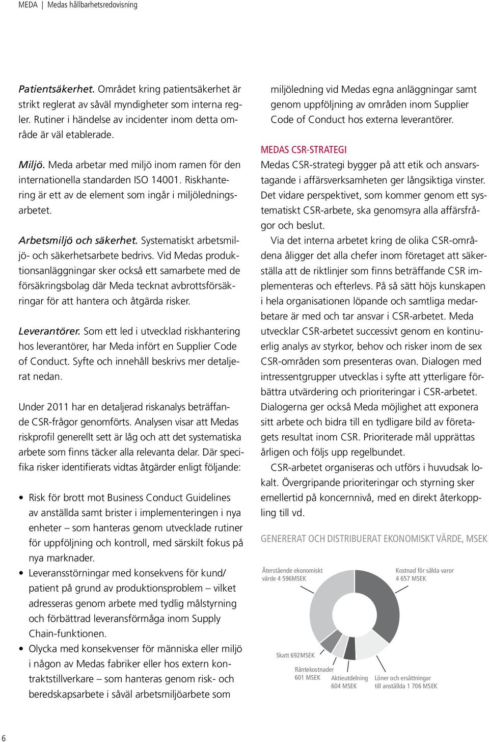 Riskhantering är ett av de element som ingår i miljöledningsarbetet. Arbetsmiljö och säkerhet. Systematiskt arbetsmiljö- och säkerhetsarbete bedrivs.