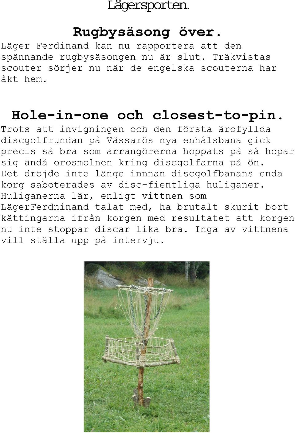 Trots att invigningen och den första ärofyllda discgolfrundan på Vässarös nya enhålsbana gick precis så bra som arrangörerna hoppats på så hopar sig ändå orosmolnen kring