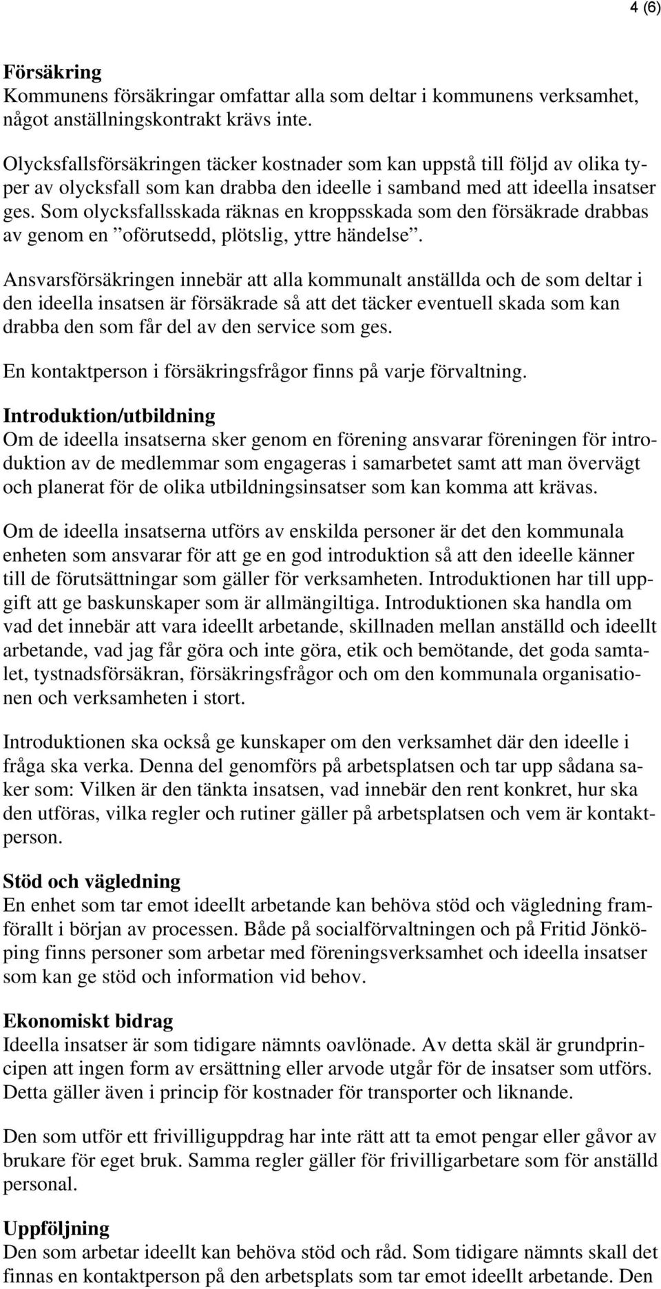 Som olycksfallsskada räknas en kroppsskada som den försäkrade drabbas av genom en oförutsedd, plötslig, yttre händelse.