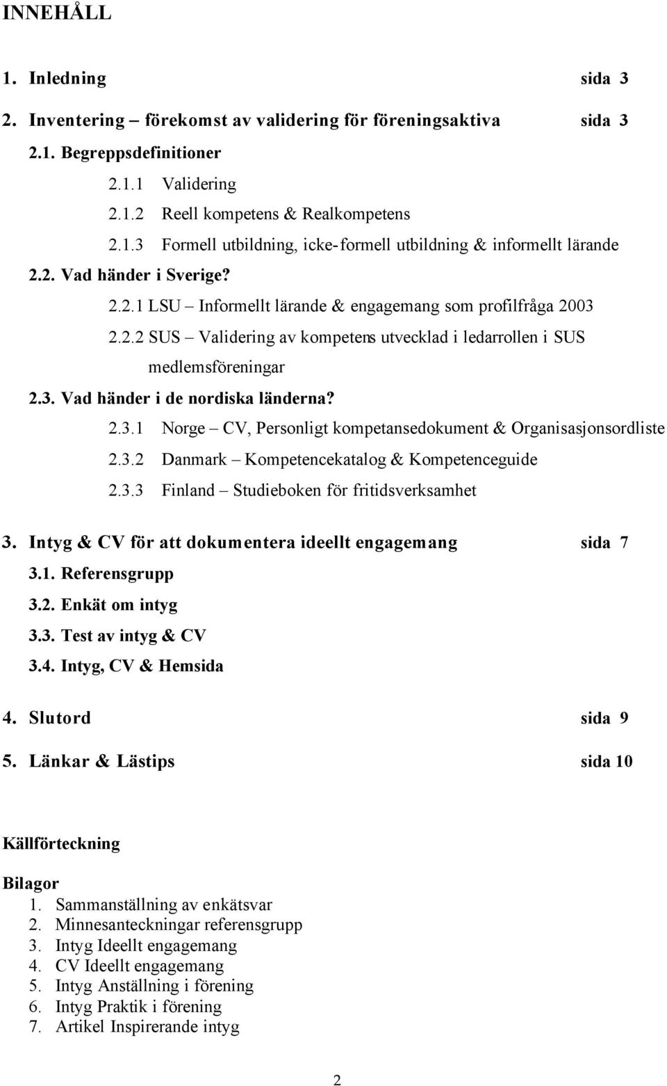 2.3.1 Norge CV, Personligt kompetansedokument & Organisasjonsordliste 2.3.2 Danmark Kompetencekatalog & Kompetenceguide 2.3.3 Finland Studieboken för fritidsverksamhet 3.