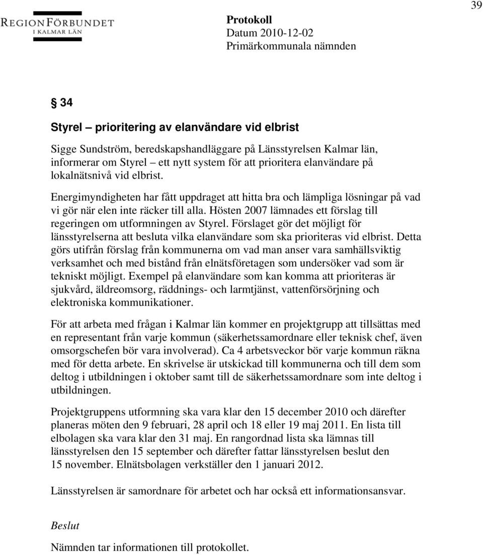 Hösten 2007 lämnades ett förslag till regeringen om utformningen av Styrel. Förslaget gör det möjligt för länsstyrelserna att besluta vilka elanvändare som ska prioriteras vid elbrist.