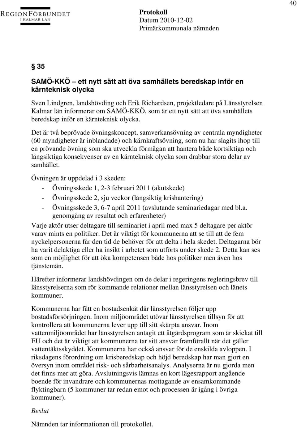 Det är två beprövade övningskoncept, samverkansövning av centrala myndigheter (60 myndigheter är inblandade) och kärnkraftsövning, som nu har slagits ihop till en prövande övning som ska utveckla