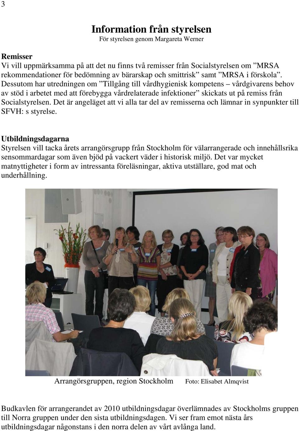 Dessutom har utredningen om Tillgång till vårdhygienisk kompetens vårdgivarens behov av stöd i arbetet med att förebygga vårdrelaterade infektioner skickats ut på remiss från Socialstyrelsen.