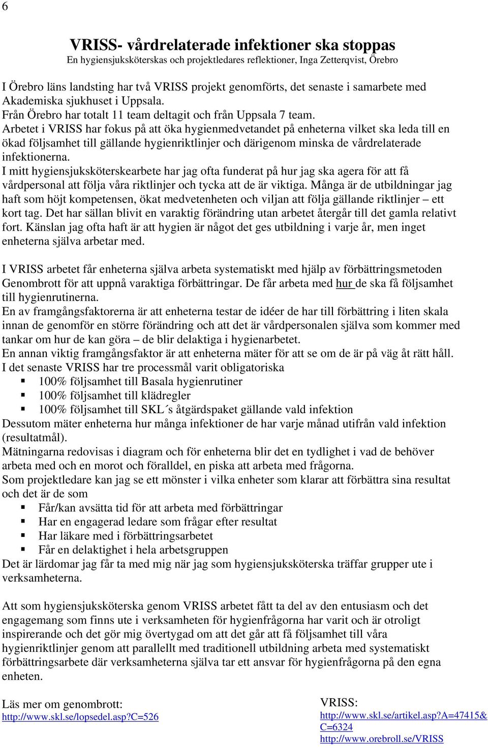 Arbetet i VRISS har fokus på att öka hygienmedvetandet på enheterna vilket ska leda till en ökad följsamhet till gällande hygienriktlinjer och därigenom minska de vårdrelaterade infektionerna.