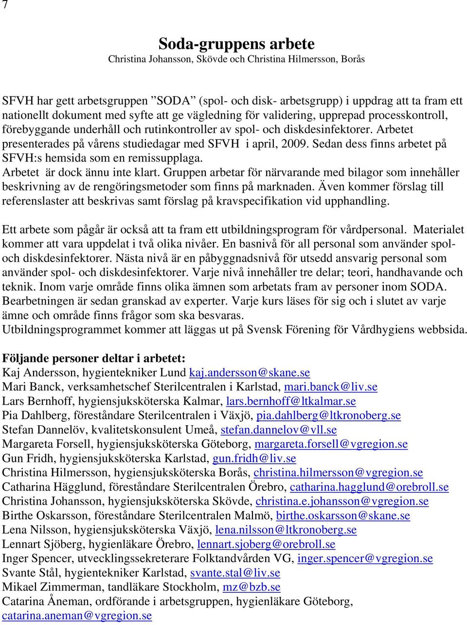 Arbetet presenterades på vårens studiedagar med SFVH i april, 2009. Sedan dess finns arbetet på SFVH:s hemsida som en remissupplaga. Arbetet är dock ännu inte klart.