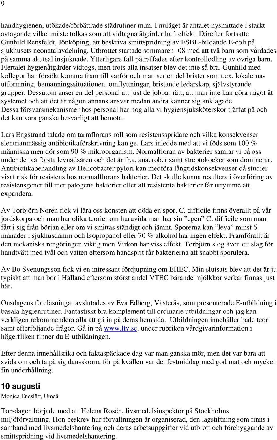 Utbrottet startade sommaren -08 med att två barn som vårdades på samma akutsal insjuknade. Ytterligare fall påträffades efter kontrollodling av övriga barn.