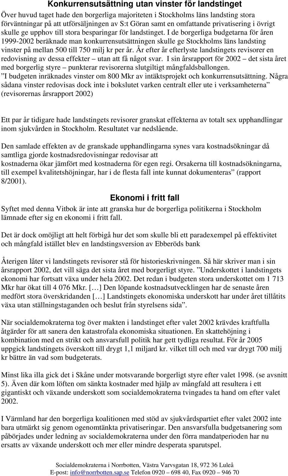 I de borgerliga budgetarna för åren 1999-2002 beräknade man konkurrensutsättningen skulle ge Stockholms läns landsting vinster på mellan 500 till 750 milj kr per år.