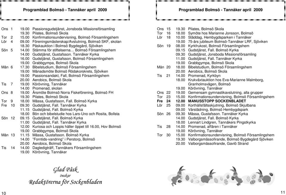 00 Stämma för stiftelserna Bolmsö Församlingshem 14.00 Gudstjänst, Gustafsson. Tannåker Kyrka 16.00 Gudstjänst, Gustafsson, Bolmsö Församlingshem 19.00 Grabbgympa, Bolmsö Skola Mån 6 17.