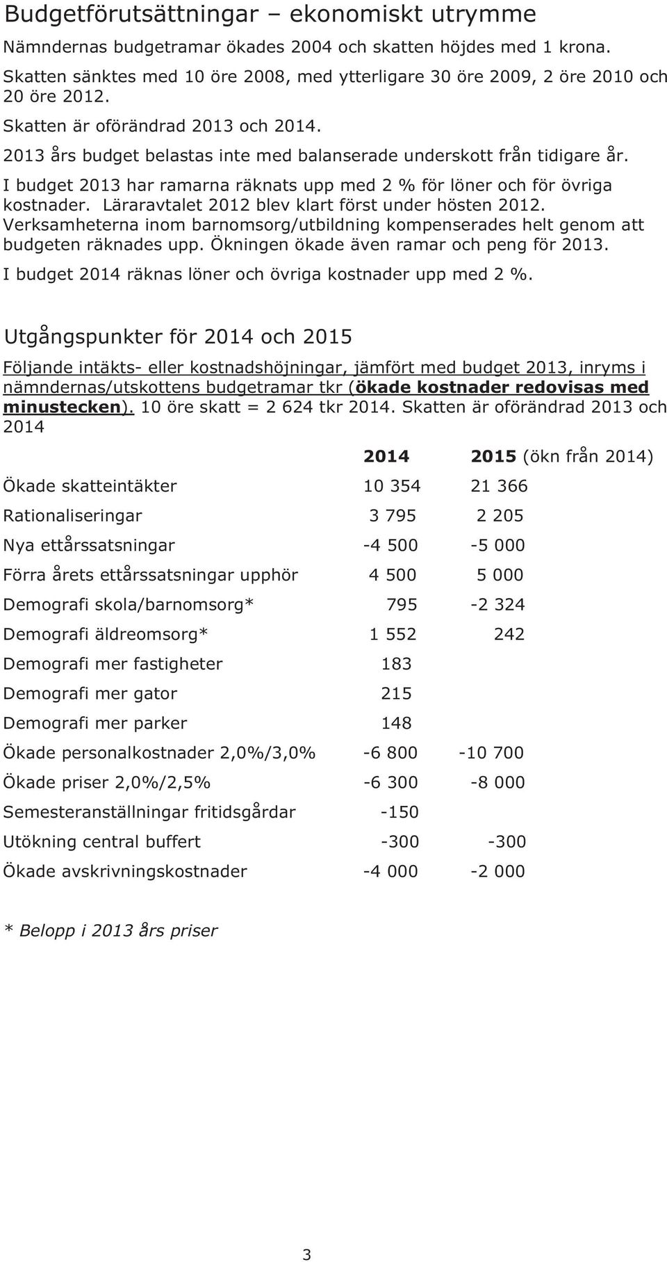 Läraravtalet 2012 blev klart först under hösten 2012. Verksamheterna inom barnomsorg/utbildning kompenserades helt genom att budgeten räknades upp. Ökningen ökade även ramar och peng för 2013.