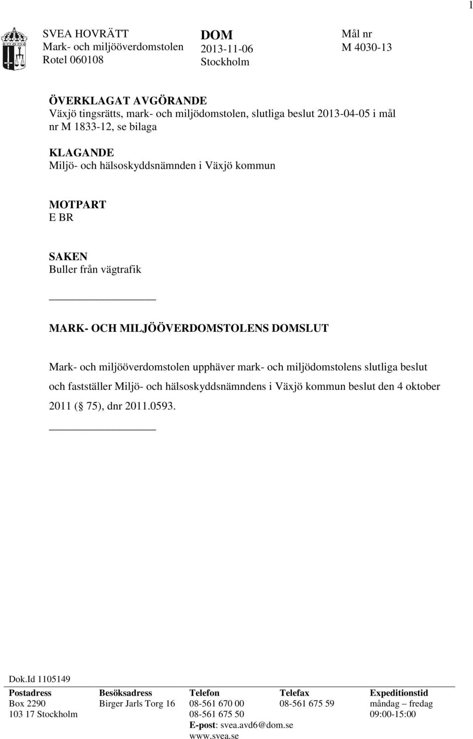 upphäver mark- och miljödomstolens slutliga beslut och fastställer Miljö- och hälsoskyddsnämndens i Växjö kommun beslut den 4 oktober 2011 ( 75), dnr 2011.0593. Dok.