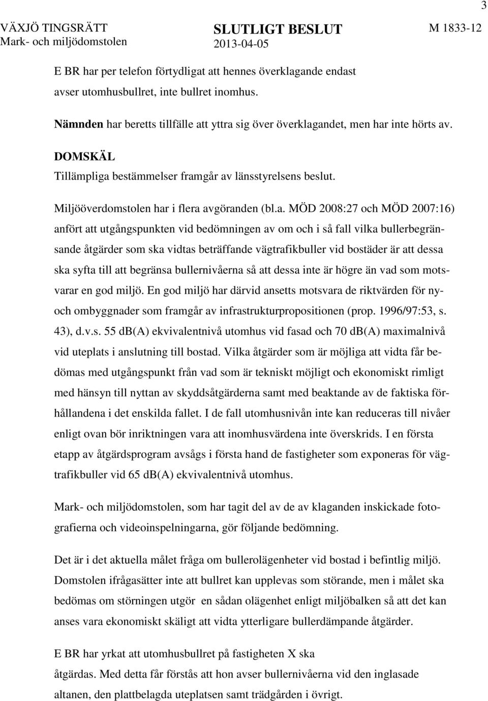 a. MÖD 2008:27 och MÖD 2007:16) anfört att utgångspunkten vid bedömningen av om och i så fall vilka bullerbegränsande åtgärder som ska vidtas beträffande vägtrafikbuller vid bostäder är att dessa ska