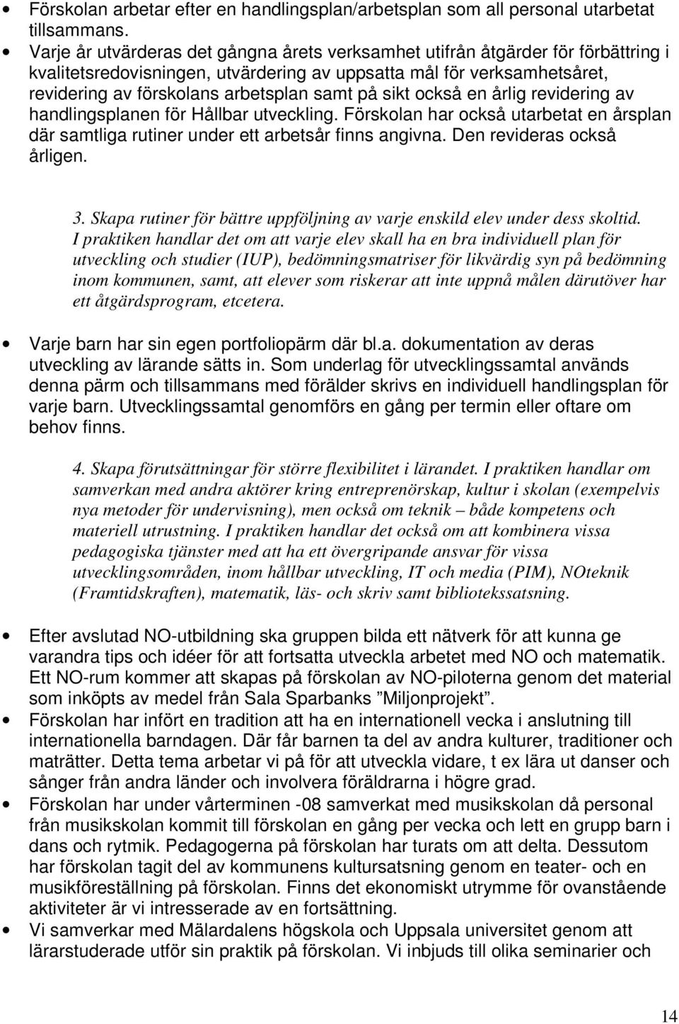 sikt också en årlig revidering av handlingsplanen för Hållbar utveckling. Förskolan har också utarbetat en årsplan där samtliga rutiner under ett arbetsår finns angivna. Den revideras också årligen.