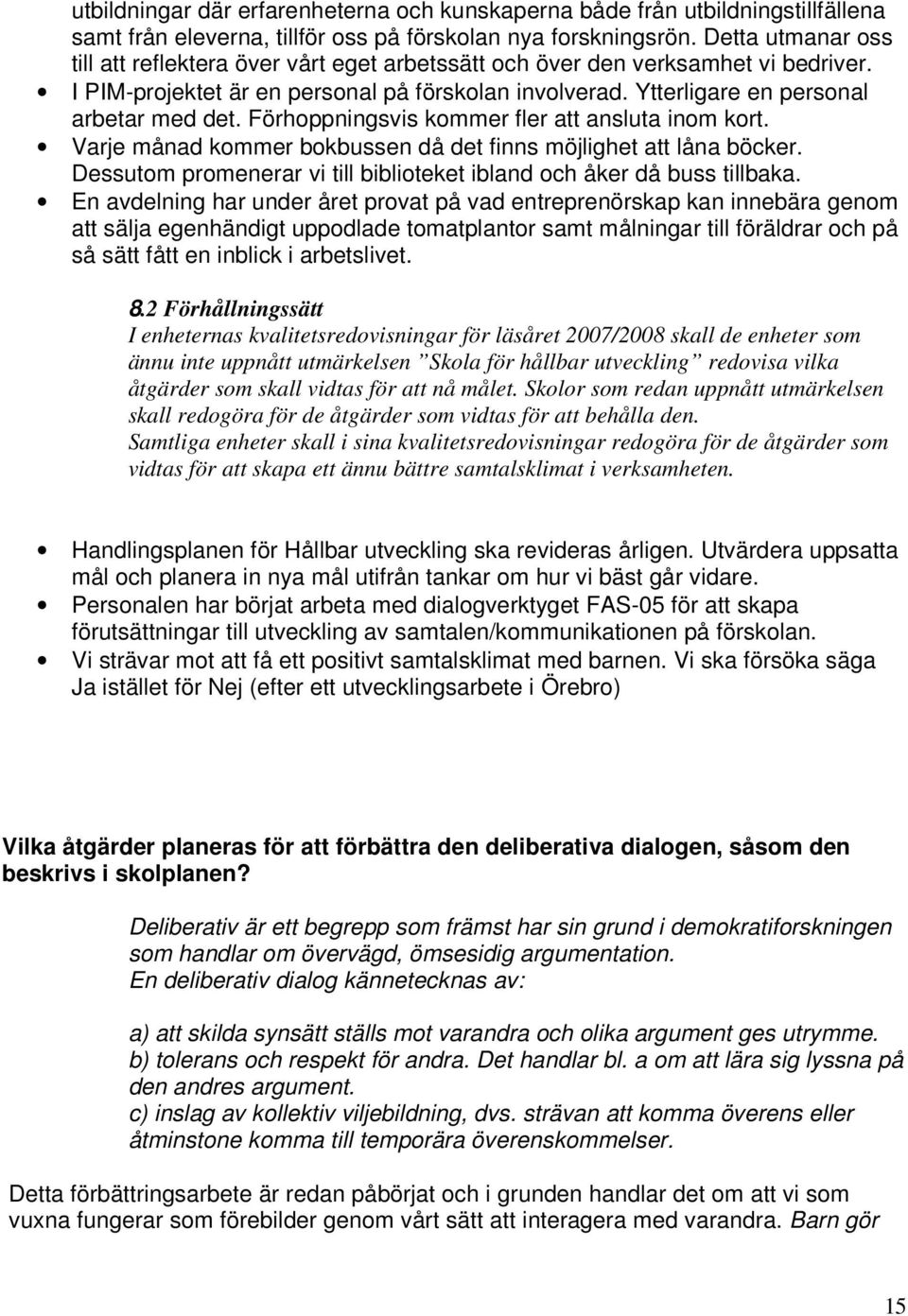 Förhoppningsvis kommer fler att ansluta inom kort. Varje månad kommer bokbussen då det finns möjlighet att låna böcker. Dessutom promenerar vi till biblioteket ibland och åker då buss tillbaka.