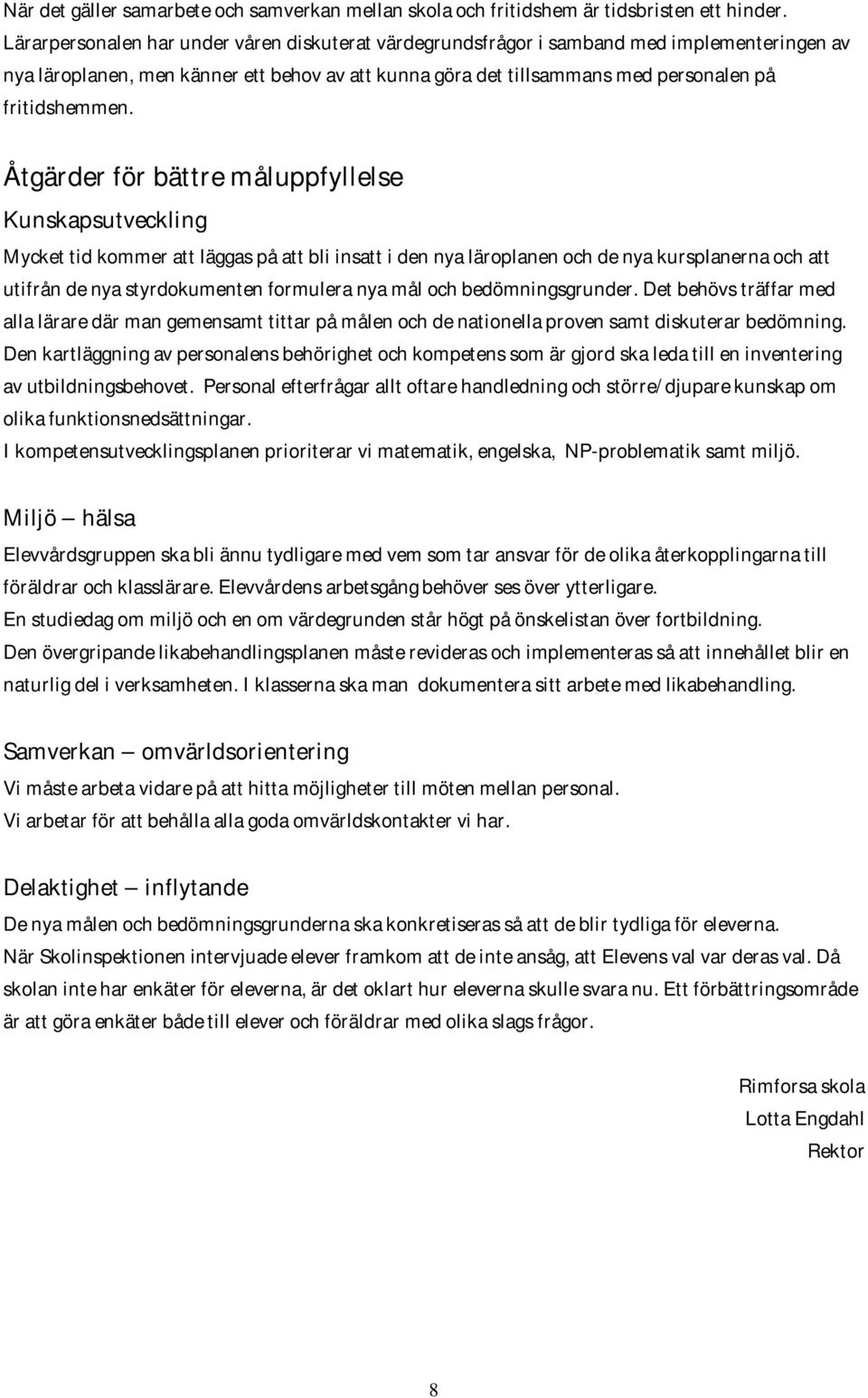 Åtgärder för bättre måluppfyllelse Mycket tid kommer att läggas på att bli insatt i den nya läroplanen och de nya kursplanerna och att utifrån de nya styrdokumenten formulera nya mål och