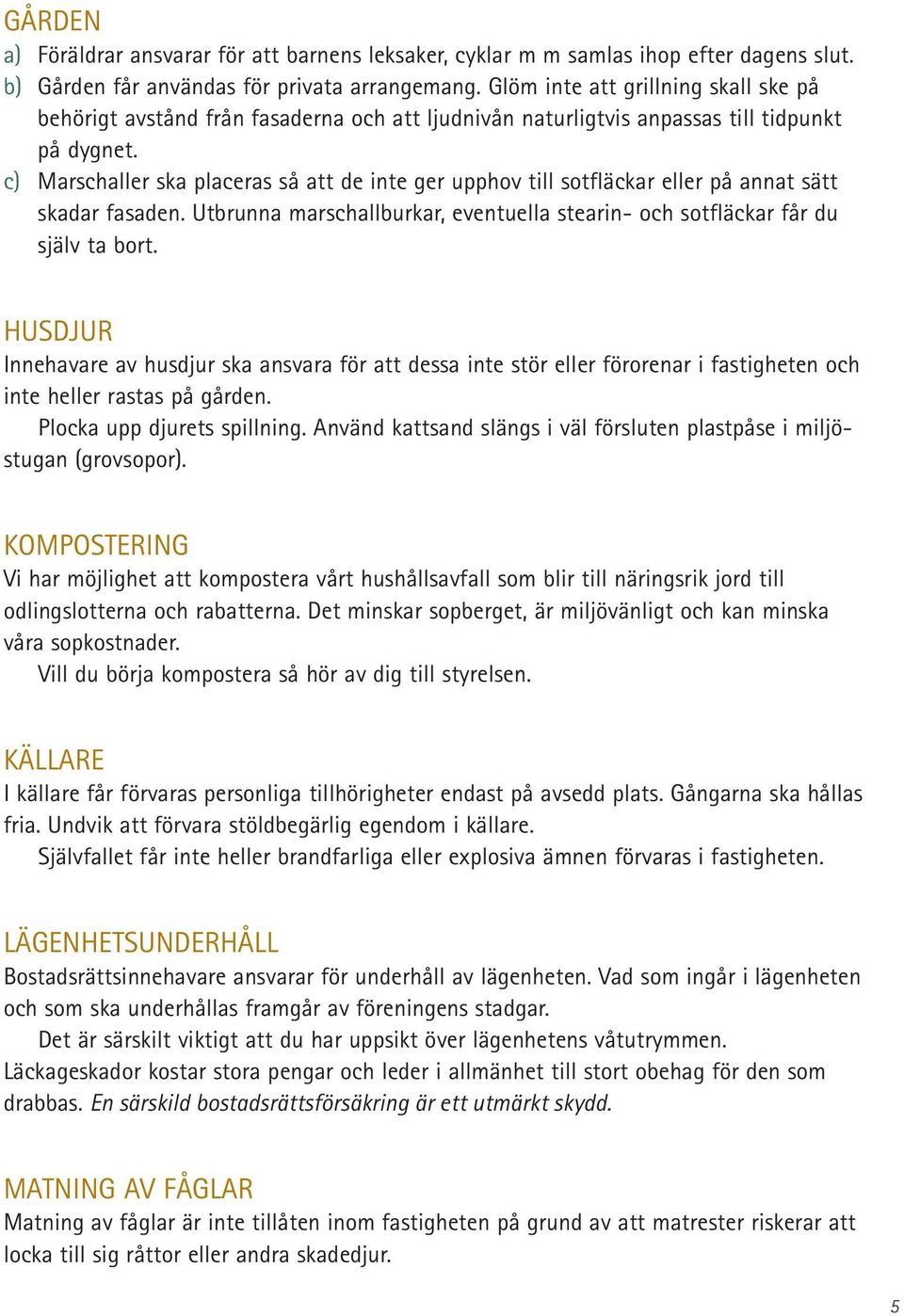 c) Marschaller ska placeras så att de inte ger upphov till sotfläckar eller på annat sätt skadar fasaden. Utbrunna marschallburkar, eventuella stearin- och sotfläckar får du själv ta bort.